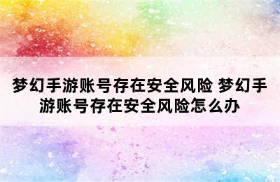 梦幻手游账号存在安全风险 梦幻手游账号存在安全风险怎么办